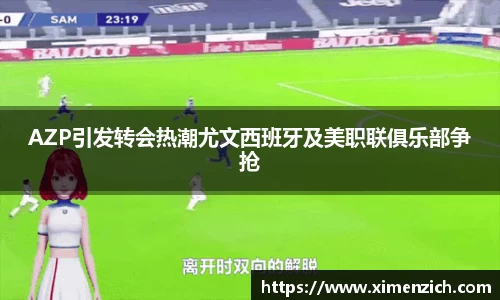 AZP引发转会热潮尤文西班牙及美职联俱乐部争抢