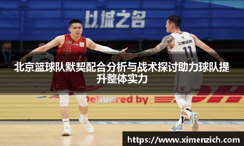 北京篮球队默契配合分析与战术探讨助力球队提升整体实力