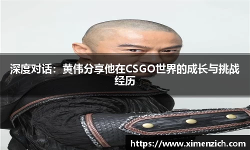 深度对话：黄伟分享他在CSGO世界的成长与挑战经历