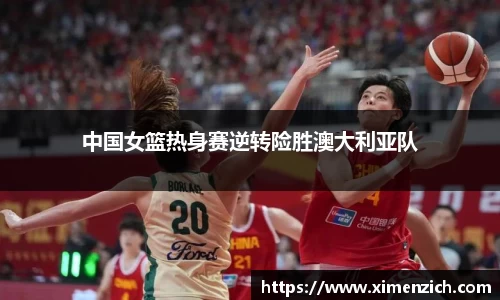 中国女篮热身赛逆转险胜澳大利亚队