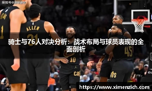 骑士与76人对决分析：战术布局与球员表现的全面剖析