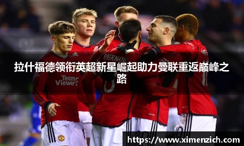 拉什福德领衔英超新星崛起助力曼联重返巅峰之路