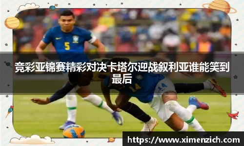 竞彩亚锦赛精彩对决卡塔尔迎战叙利亚谁能笑到最后