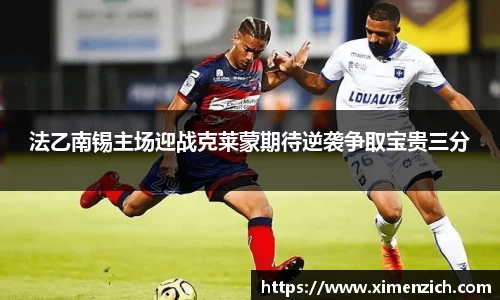 法乙南锡主场迎战克莱蒙期待逆袭争取宝贵三分