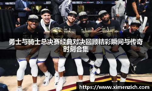勇士与骑士总决赛经典对决回顾精彩瞬间与传奇时刻合集